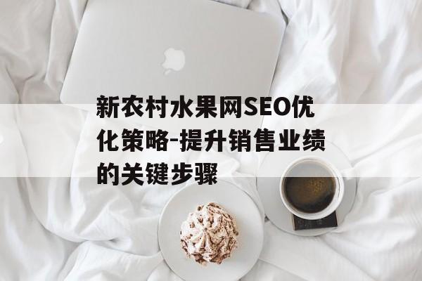 新农村水果网SEO优化策略-提升销售业绩的关键步骤