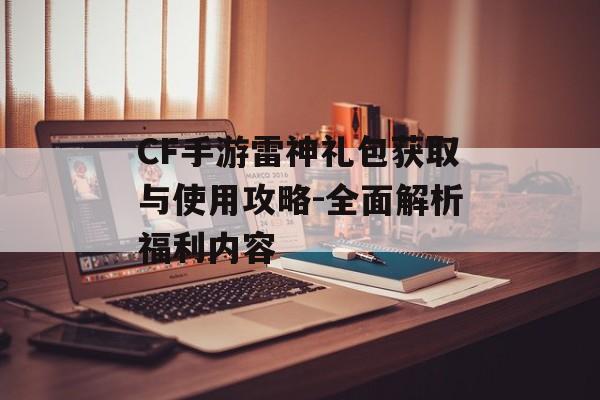 CF手游雷神礼包获取与使用攻略-全面解析福利内容