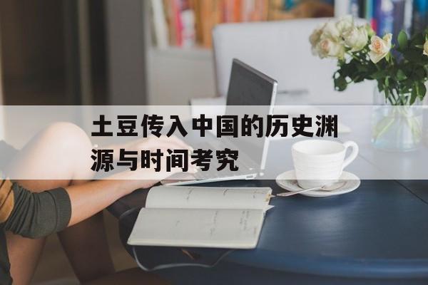 土豆传入中国的历史渊源与时间考究