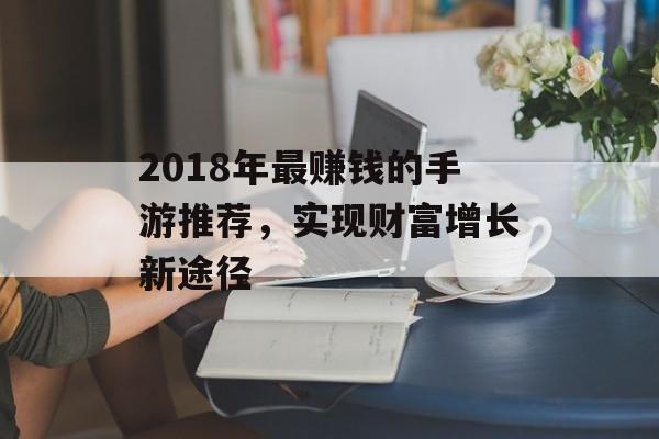 2018年最赚钱的手游推荐，实现财富增长新途径