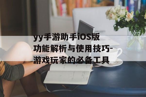 yy手游助手iOS版功能解析与使用技巧-游戏玩家的必备工具