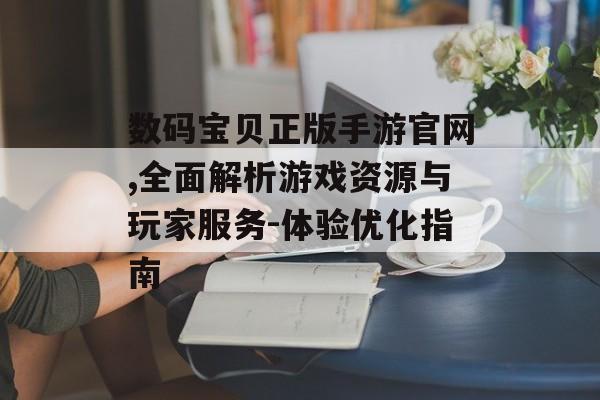 数码宝贝正版手游官网,全面解析游戏资源与玩家服务-体验优化指南