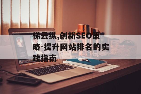 梯云纵,创新SEO策略-提升网站排名的实践指南