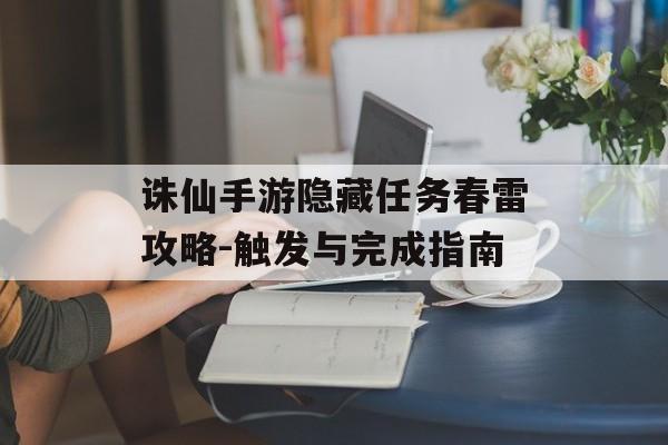 诛仙手游隐藏任务春雷攻略-触发与完成指南
