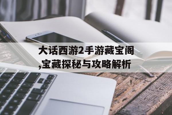 大话西游2手游藏宝阁,宝藏探秘与攻略解析