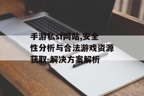 手游私sf网站,安全性分析与合法游戏资源获取-解决方案解析