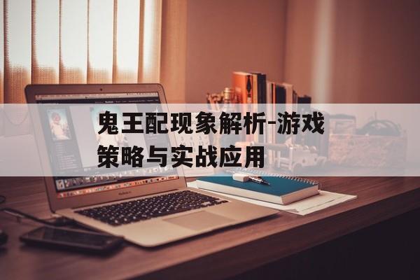 鬼王配现象解析-游戏策略与实战应用