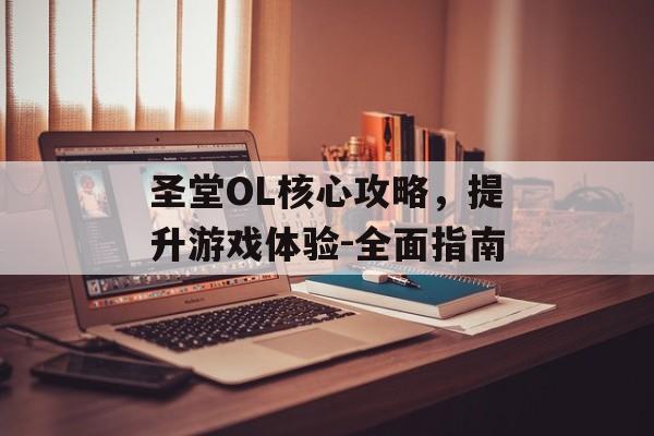 圣堂OL核心攻略，提升游戏体验-全面指南