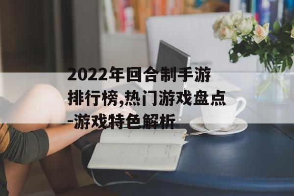 2022年回合制手游排行榜,热门游戏盘点-游戏特色解析