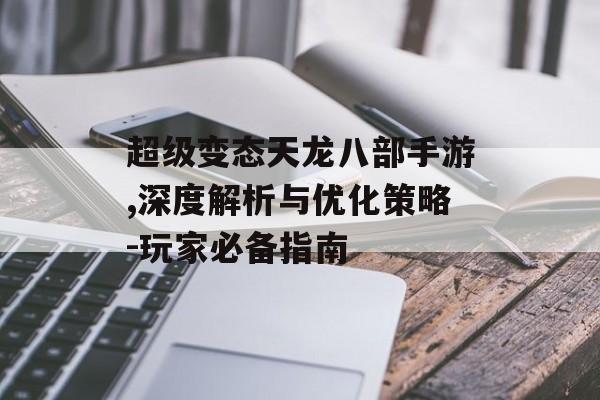超级变态天龙八部手游,深度解析与优化策略-玩家必备指南