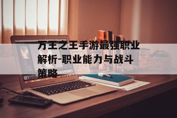 万王之王手游最强职业解析-职业能力与战斗策略