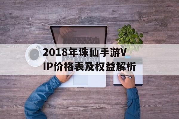 2018年诛仙手游VIP价格表及权益解析