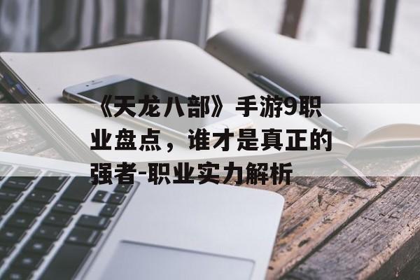 《天龙八部》手游9职业盘点，谁才是真正的强者-职业实力解析