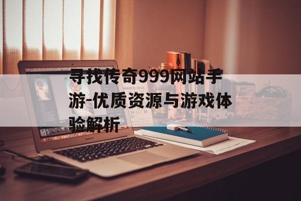 寻找传奇999网站手游-优质资源与游戏体验解析