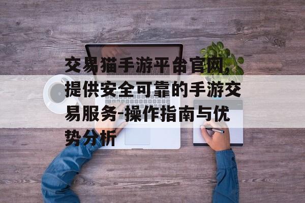 交易猫手游平台官网,提供安全可靠的手游交易服务-操作指南与优势分析