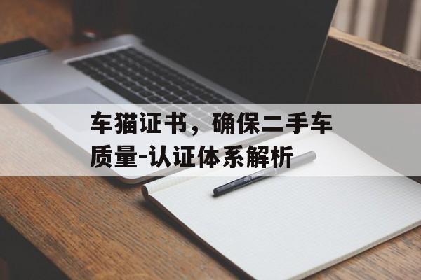 车猫证书，确保二手车质量-认证体系解析