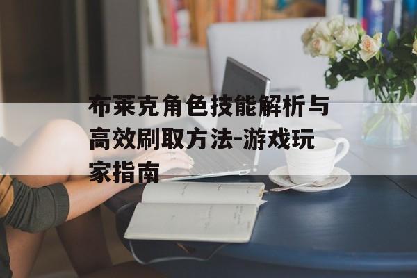 布莱克角色技能解析与高效刷取方法-游戏玩家指南
