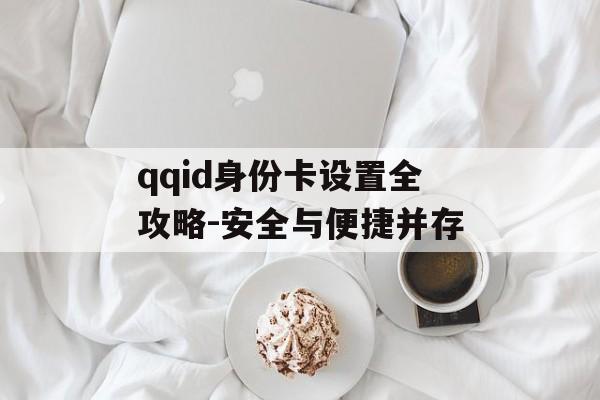qqid身份卡设置全攻略-安全与便捷并存