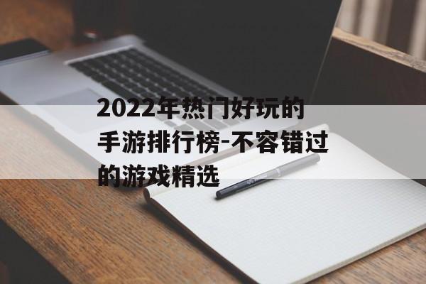 2022年热门好玩的手游排行榜-不容错过的游戏精选