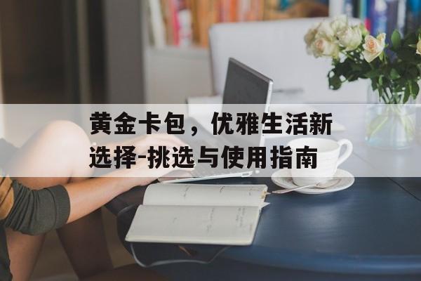 黄金卡包，优雅生活新选择-挑选与使用指南