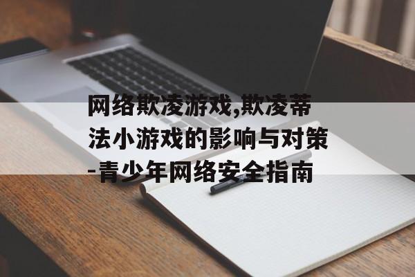 网络欺凌游戏,欺凌蒂法小游戏的影响与对策-青少年网络安全指南