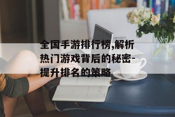 全国手游排行榜,解析热门游戏背后的秘密-提升排名的策略