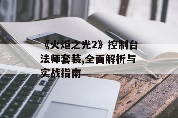 《火炬之光2》控制台法师套装,全面解析与实战指南