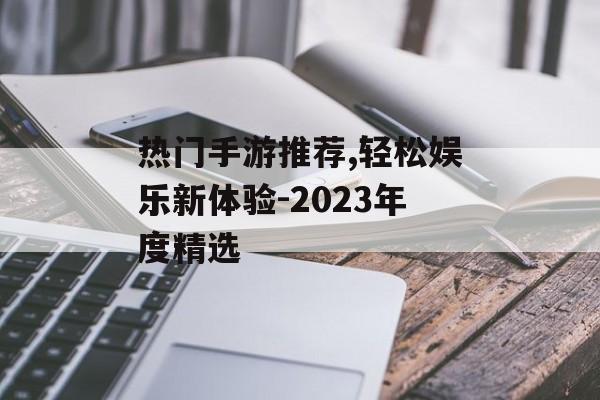 热门手游推荐,轻松娱乐新体验-2023年度精选