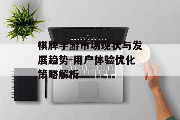 棋牌手游市场现状与发展趋势-用户体验优化策略解析