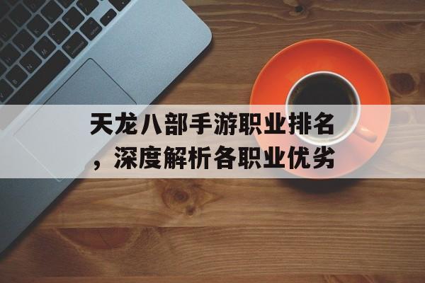 天龙八部手游职业排名，深度解析各职业优劣