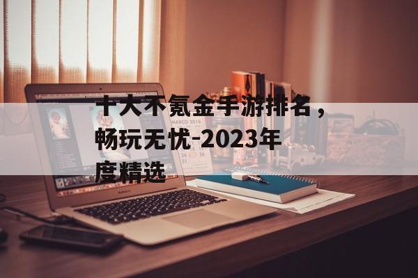 十大不氪金手游排名，畅玩无忧-2023年度精选