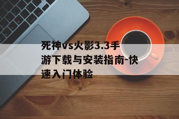 死神vs火影3.3手游下载与安装指南-快速入门体验