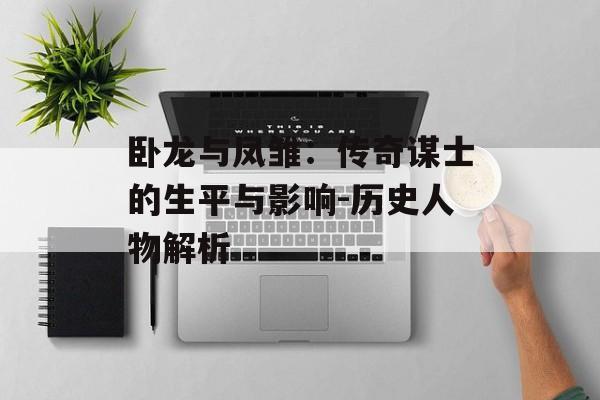卧龙与凤雏：传奇谋士的生平与影响-历史人物解析