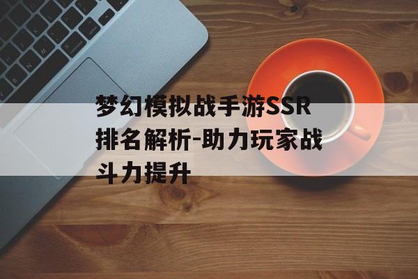 梦幻模拟战手游SSR排名解析-助力玩家战斗力提升