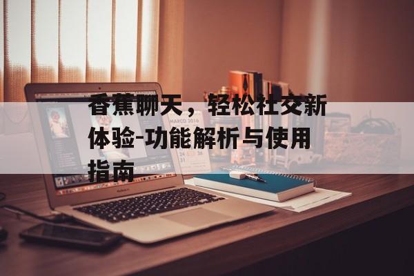 香蕉聊天，轻松社交新体验-功能解析与使用指南