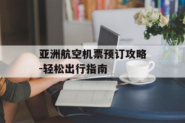 亚洲航空机票预订攻略-轻松出行指南