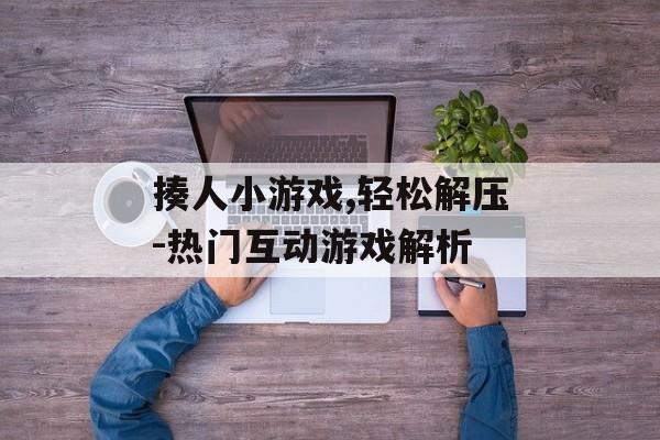 揍人小游戏,轻松解压-热门互动游戏解析