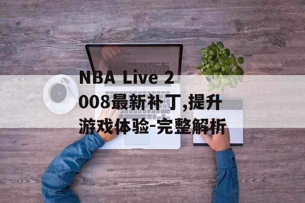 NBA Live 2008最新补丁,提升游戏体验-完整解析