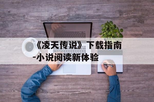 《凌天传说》下载指南-小说阅读新体验