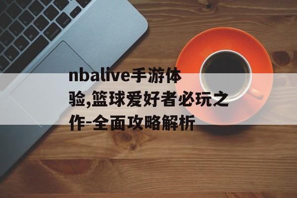 nbalive手游体验,篮球爱好者必玩之作-全面攻略解析