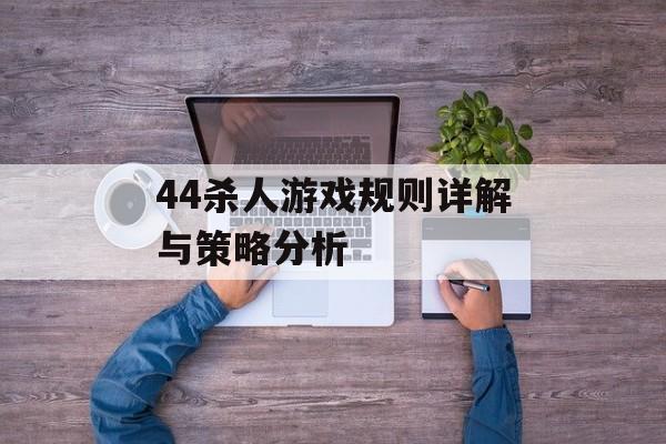 44杀人游戏规则详解与策略分析