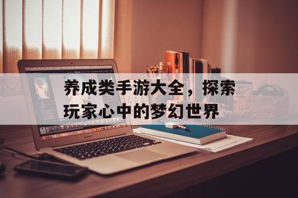 养成类手游大全，探索玩家心中的梦幻世界