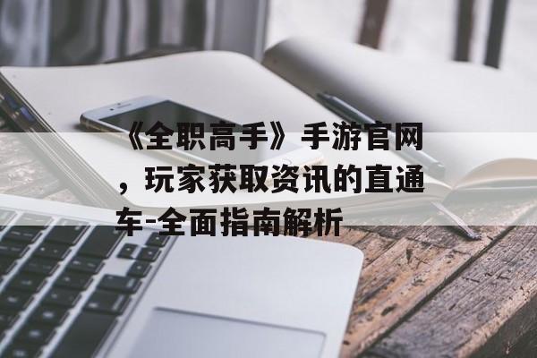 《全职高手》手游官网，玩家获取资讯的直通车-全面指南解析