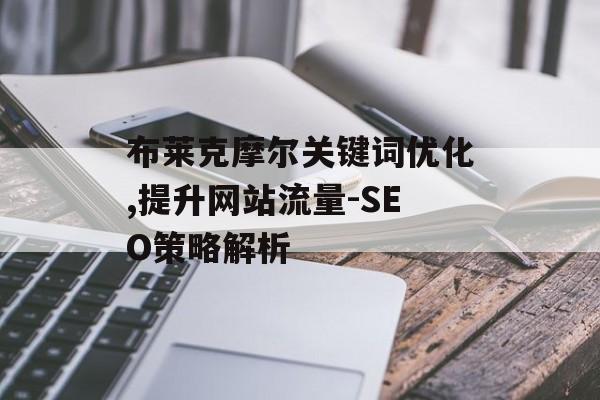 布莱克摩尔关键词优化,提升网站流量-SEO策略解析