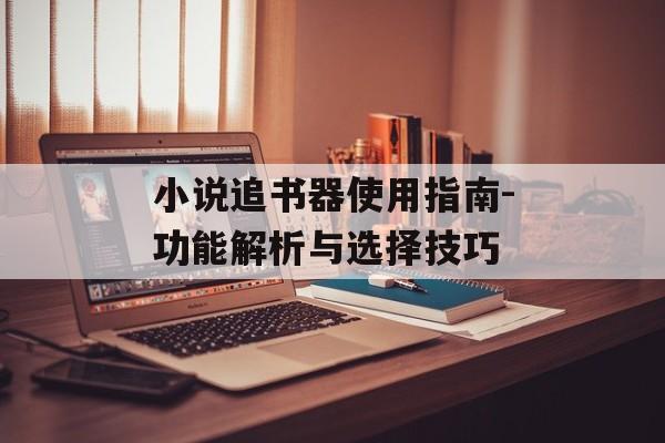 小说追书器使用指南-功能解析与选择技巧