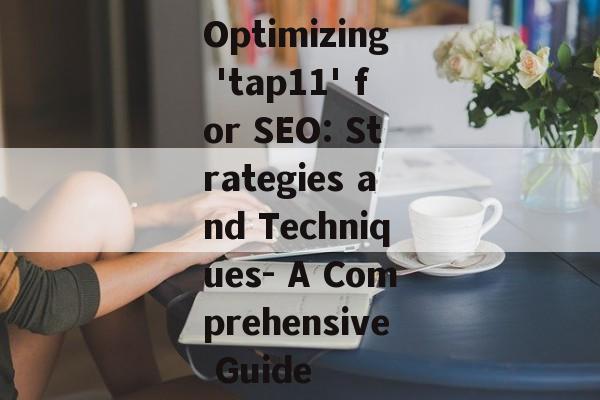 Optimizing 'tap11' for SEO: Strategies and Techniques- A Comprehensive Guide