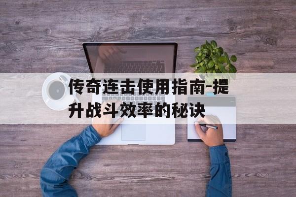 传奇连击使用指南-提升战斗效率的秘诀