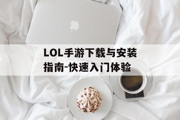LOL手游下载与安装指南-快速入门体验
