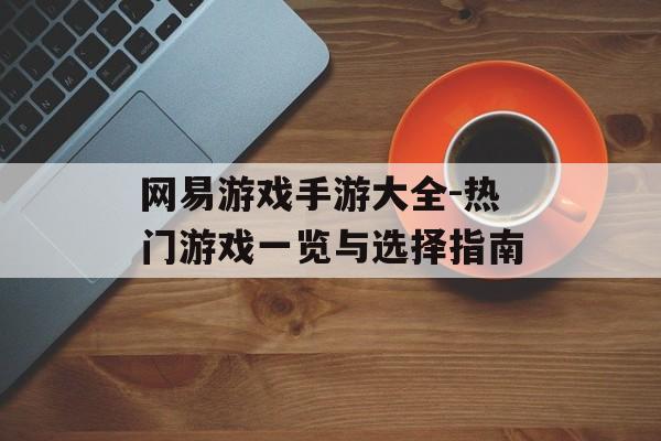 网易游戏手游大全-热门游戏一览与选择指南
