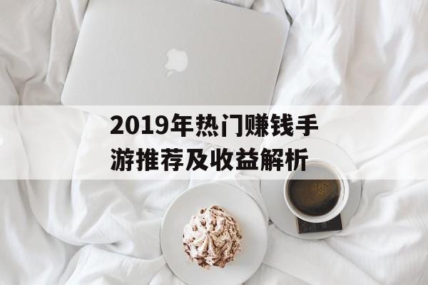 2019年热门赚钱手游推荐及收益解析
